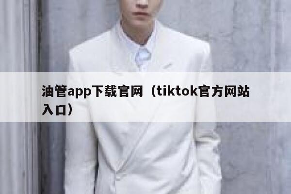 油管app下载官网（tiktok官方网站入口） 第1张
