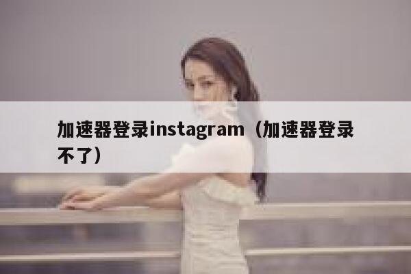 加速器登录instagram（加速器登录不了） 第1张