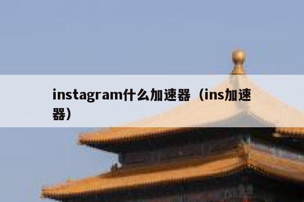 instagram什么加速器（ins加速器） 第1张