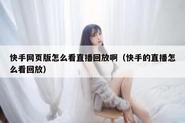 快手网页版怎么看直播回放啊（快手的直播怎么看回放） 第1张