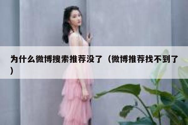 为什么微博搜索推荐没了（微博推荐找不到了） 第1张