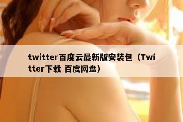 twitter百度云最新版安装包（Twitter下载 百度网盘） 第1张