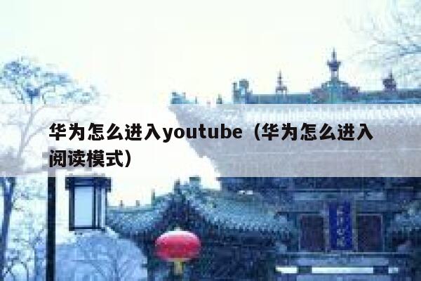 华为怎么进入youtube（华为怎么进入阅读模式） 第1张