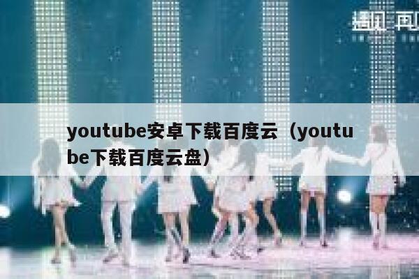youtube安卓下载百度云（youtube下载百度云盘） 第1张