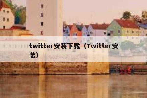 twitter安装下载（Twitter安装） 第1张