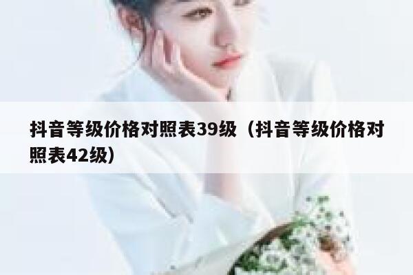 抖音等级价格对照表39级（抖音等级价格对照表42级） 第1张