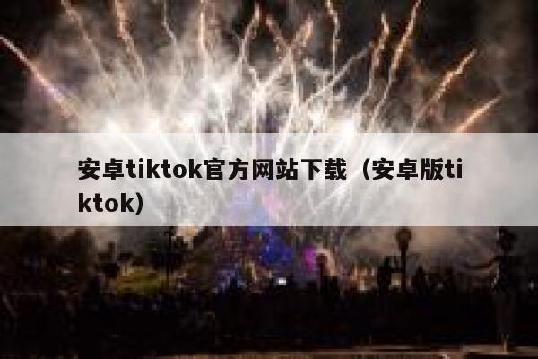 安卓tiktok官方网站下载（安卓版tiktok） 第1张
