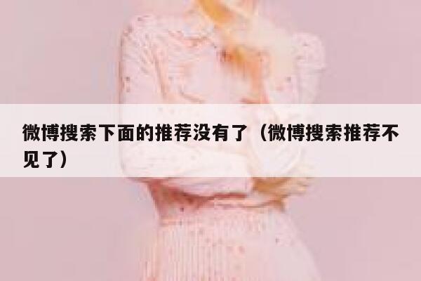 微博搜索下面的推荐没有了（微博搜索推荐不见了） 第1张