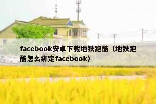 facebook安卓下载地铁跑酷（地铁跑酷怎么绑定facebook） 第1张