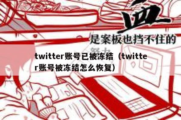 twitter账号已被冻结（twitter账号被冻结怎么恢复） 第1张
