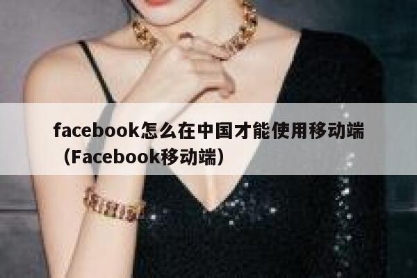 facebook怎么在中国才能使用移动端（Facebook移动端） 第1张