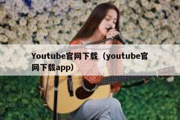 Youtube官网下载（youtube官网下载app） 第1张