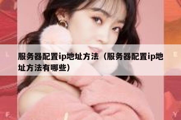 服务器配置ip地址方法（服务器配置ip地址方法有哪些） 第1张