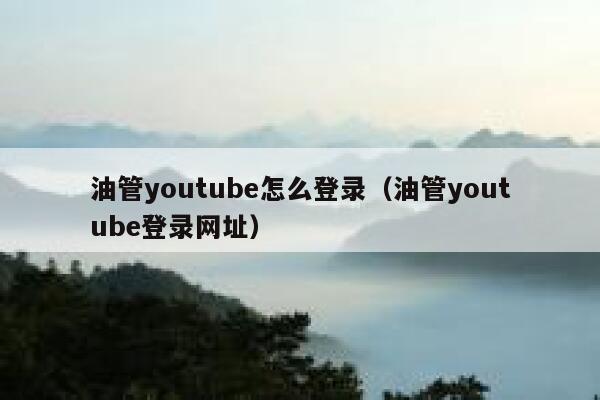 油管youtube怎么登录（油管youtube登录网址） 第1张