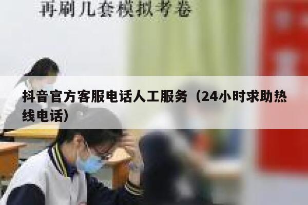 抖音官方客服电话人工服务（24小时求助热线电话） 第1张