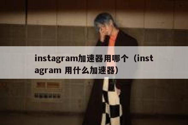 instagram加速器用哪个（instagram 用什么加速器） 第1张