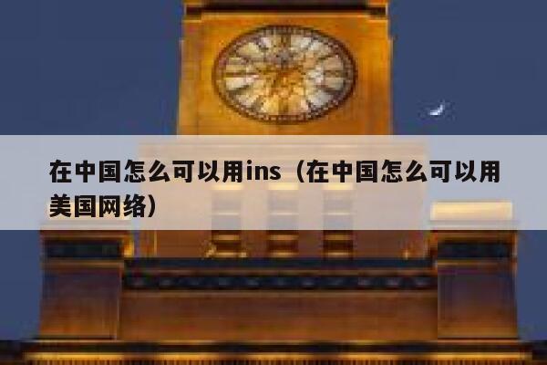 在中国怎么可以用ins（在中国怎么可以用美国网络） 第1张