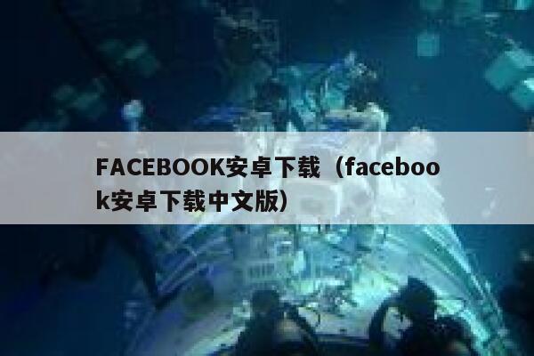 FACEBOOK安卓下载（facebook安卓下载中文版） 第1张