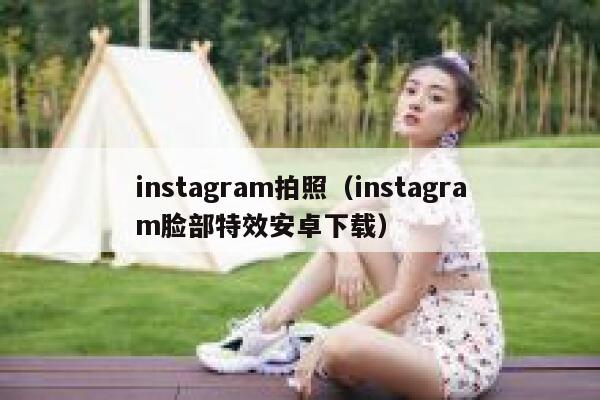 instagram拍照（instagram脸部特效安卓下载） 第1张
