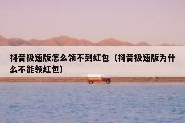 抖音极速版怎么领不到红包（抖音极速版为什么不能领红包） 第1张