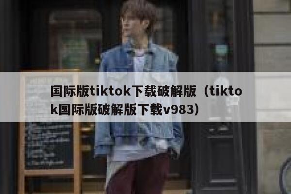 国际版tiktok下载破解版（tiktok国际版破解版下载v983） 第1张