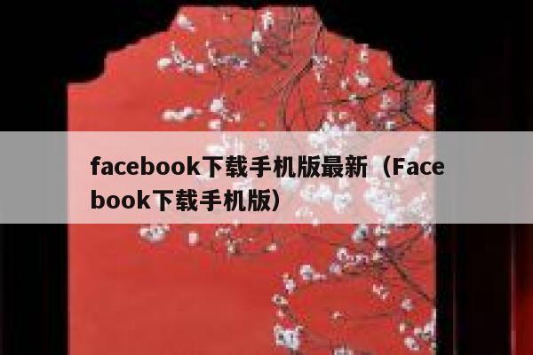 facebook下载手机版最新（Facebook下载手机版） 第1张