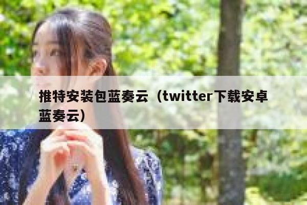 推特安装包蓝奏云（twitter下载安卓蓝奏云） 第1张