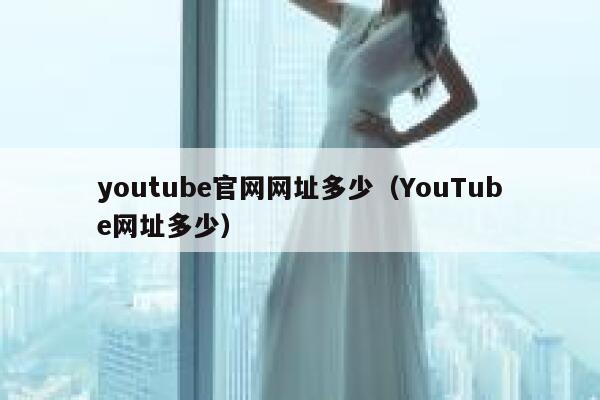youtube官网网址多少（YouTube网址多少） 第1张