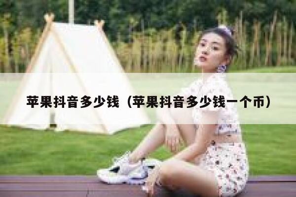 苹果抖音多少钱（苹果抖音多少钱一个币） 第1张