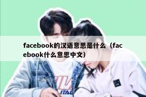 facebook的汉语意思是什么（facebook什么意思中文） 第1张