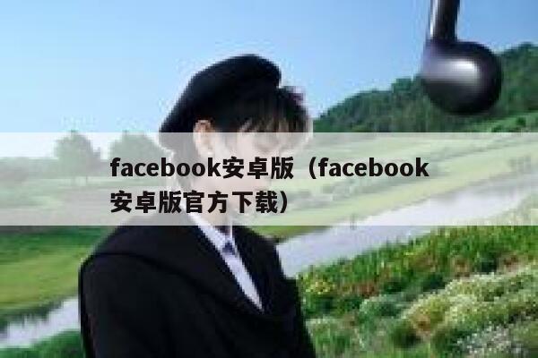 facebook安卓版（facebook安卓版官方下载） 第1张