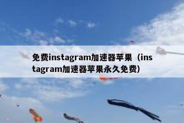 免费instagram加速器苹果（instagram加速器苹果永久免费） 第1张