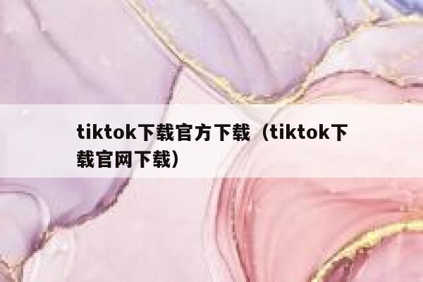 tiktok下载官方下载（tiktok下载官网下载） 第1张