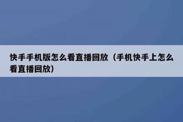 快手手机版怎么看直播回放（手机快手上怎么看直播回放） 第1张