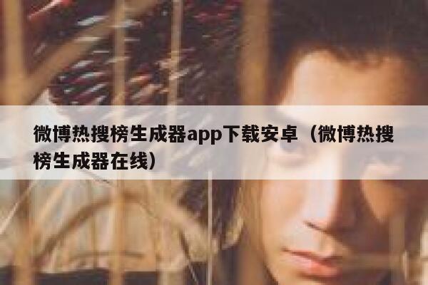 微博热搜榜生成器app下载安卓（微博热搜榜生成器在线） 第1张