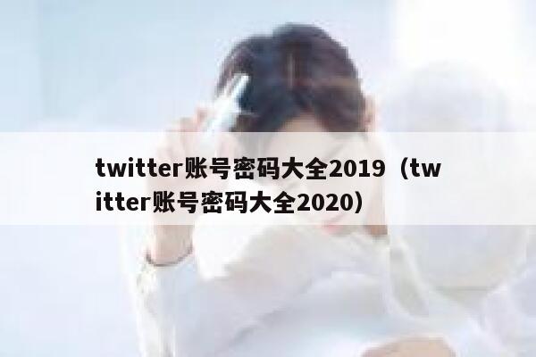 twitter账号密码大全2019（twitter账号密码大全2020） 第1张
