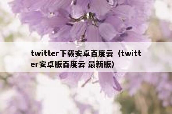 twitter下载安卓百度云（twitter安卓版百度云 最新版） 第1张