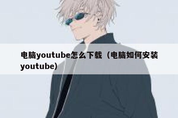 电脑youtube怎么下载（电脑如何安装youtube） 第1张