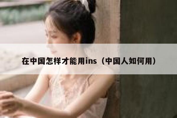 在中国怎样才能用ins（中国人如何用） 第1张