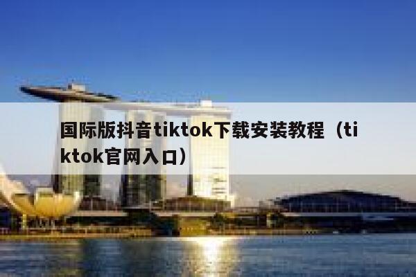 国际版抖音tiktok下载安装教程（tiktok官网入口） 第1张