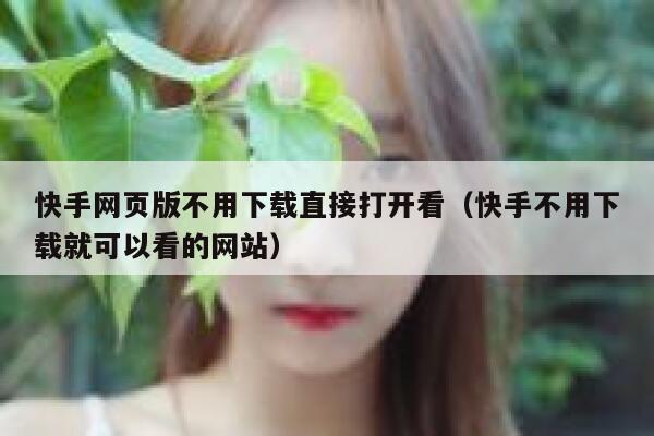 快手网页版不用下载直接打开看（快手不用下载就可以看的网站） 第1张