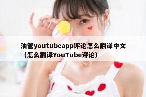 油管youtubeapp评论怎么翻译中文（怎么翻译YouTube评论） 第1张