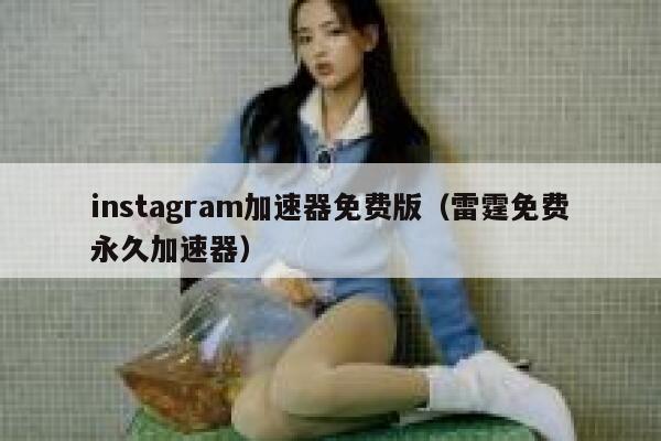 instagram加速器免费版（雷霆免费永久加速器） 第1张