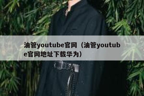 油管youtube官网（油管youtube官网地址下载华为） 第1张