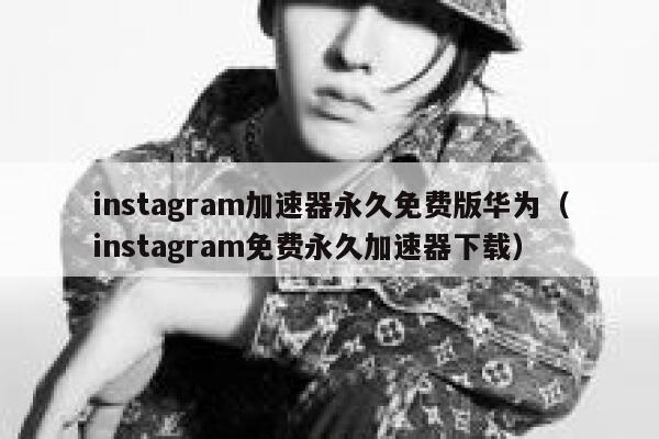 instagram加速器永久免费版华为（instagram免费永久加速器下载） 第1张