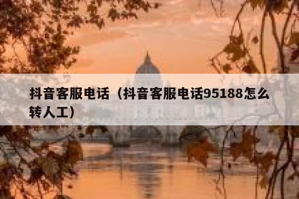 抖音客服电话（抖音客服电话95188怎么转人工） 第1张