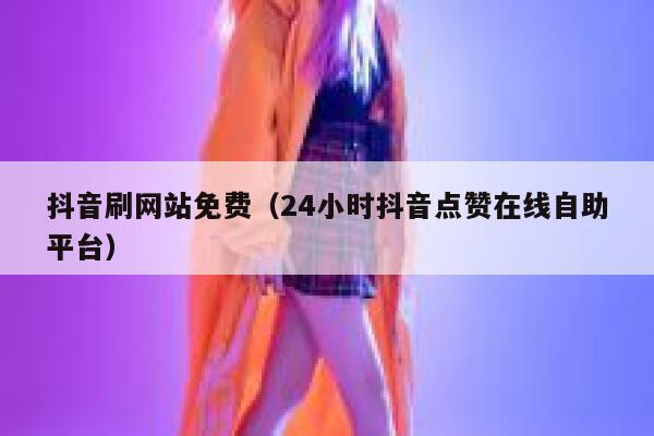 抖音刷网站免费（24小时抖音点赞在线自助平台） 第1张