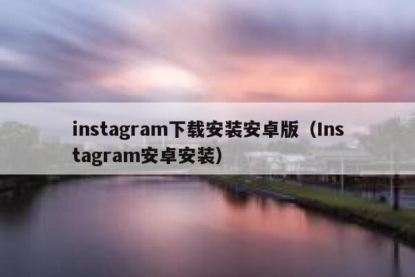 instagram下载安装安卓版（Instagram安卓安装） 第1张