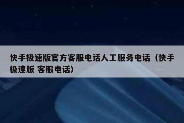 快手极速版官方客服电话人工服务电话（快手极速版 客服电话） 第1张