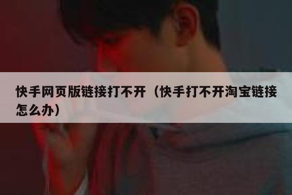 快手网页版链接打不开（快手打不开淘宝链接怎么办） 第1张